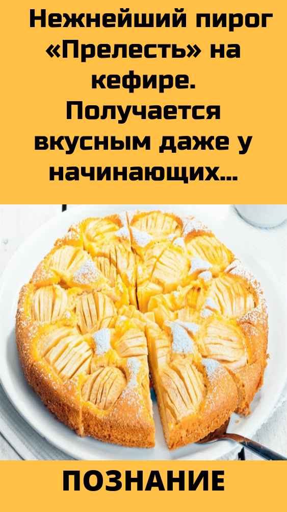 Нежнейший пирог «Прелесть» на кефире. Получается вкусным даже у начинающих кулинаров.  