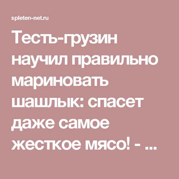 Тестьгрузин научил правильно мариновать шашлык: спасет даже самое жесткое мясо!  