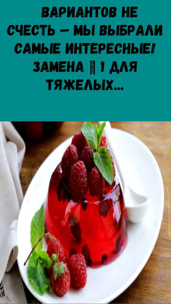 Вариантов не счесть — мы выбрали самые интересные! Замена № 1 для тяжелых десертов с жирными кремами  